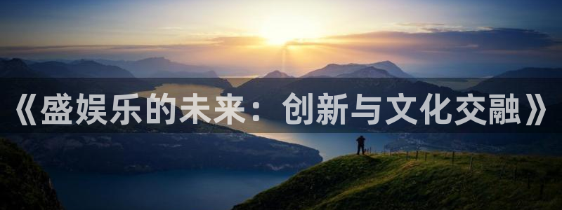 环球360：《盛娱乐的未来：创新与文化交融》