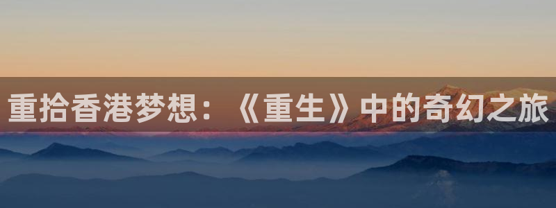 环球360：重拾香港梦想：《重生》中的奇幻之旅