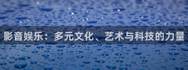 环球360官网：影音娱乐：多元文化、艺术与科技的力量