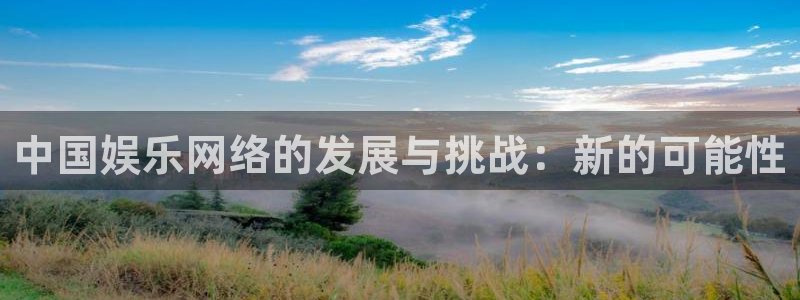 环球360官网：中国娱乐网络的发展与挑战：新的可能性