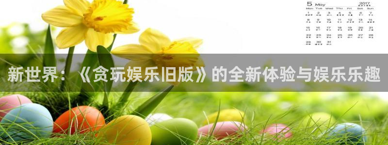 环球360私网一比一：新世界：《贪玩娱乐旧版》的全新体验与娱乐乐趣