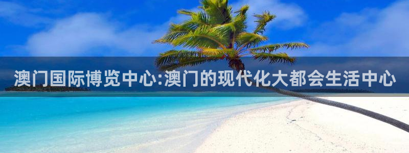 环球360私网代理合作：澳门国际博览中心:澳门的现代化大都会生活中心