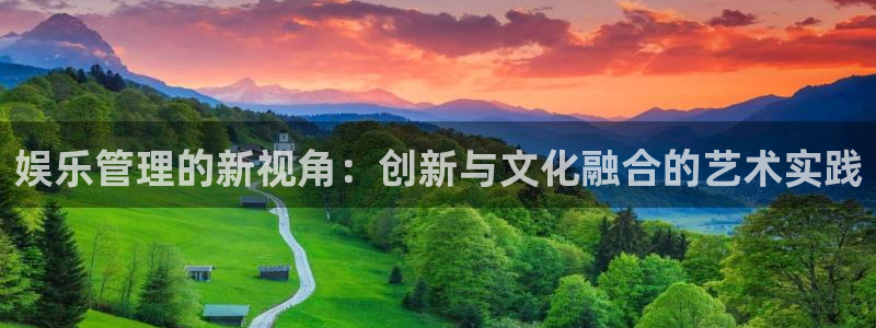 环球360一比一：娱乐管理的新视角：创新与文化融合的艺术实践